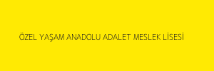 ÖZEL YAŞAM ANADOLU ADALET MESLEK LİSESİ